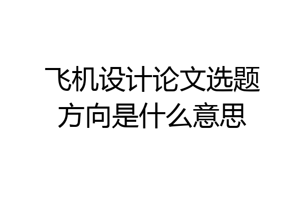 飞机设计论文选题方向是什么意思