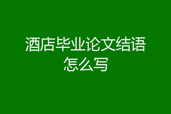 酒店毕业论文结语怎么写