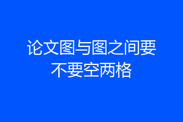 论文图与图之间要不要空两格