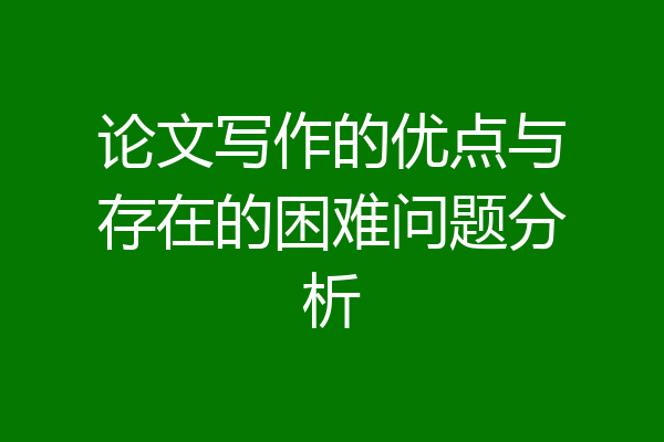 论文写作的优点与存在的困难问题分析