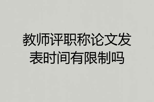 教师评职称论文发表时间有限制吗