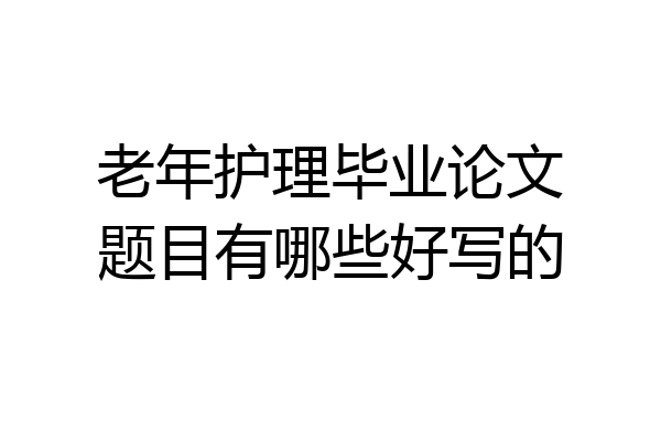 老年护理毕业论文题目有哪些好写的