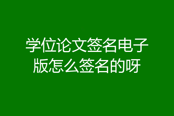 学位论文签名电子版怎么签名的呀