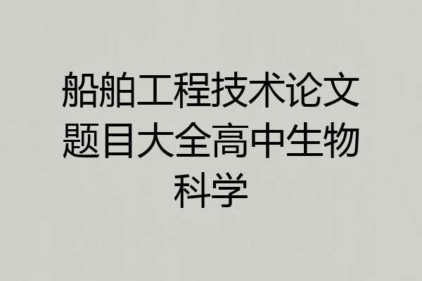 船舶工程技术论文题目大全高中生物科学