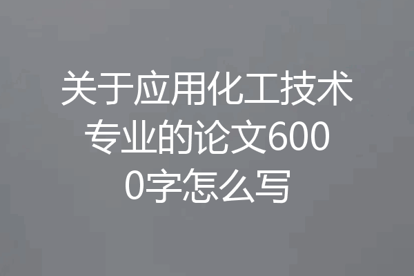 关于应用化工技术专业的论文6000字怎么写