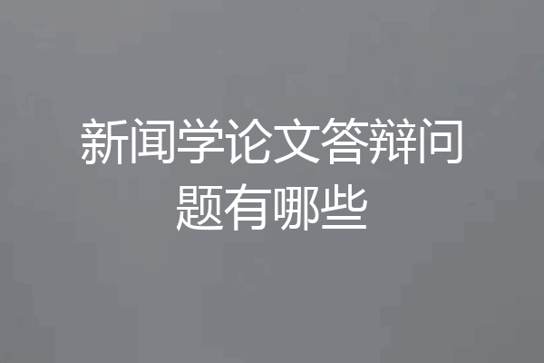 新闻学论文答辩问题有哪些