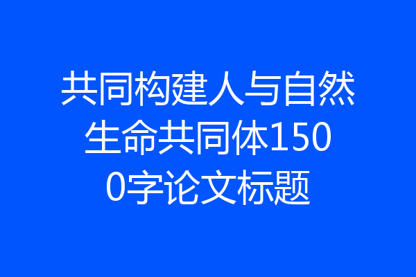 共同构建人与自然生命共同体1500字论文标题
