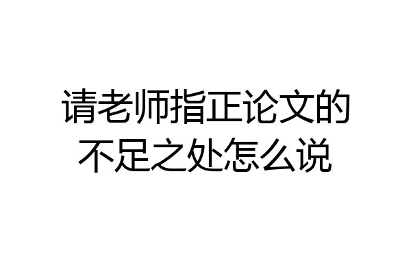 请老师指正论文的不足之处怎么说
