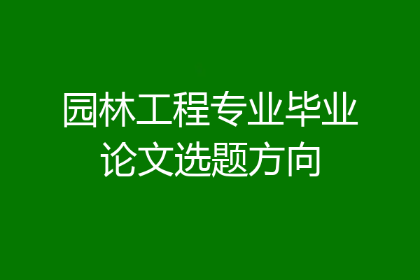 园林工程专业毕业论文选题方向
