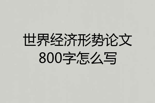 世界经济形势论文800字怎么写