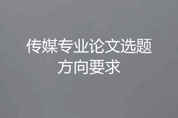 传媒专业论文选题方向要求