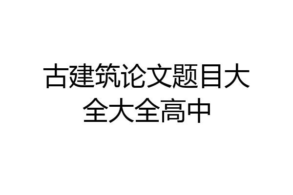 古建筑论文题目大全大全高中