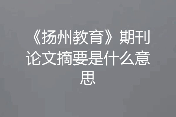 《扬州教育》期刊论文摘要是什么意思