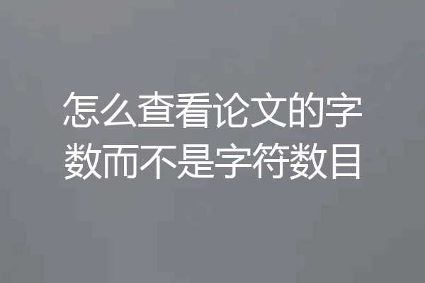 怎么查看论文的字数而不是字符数目