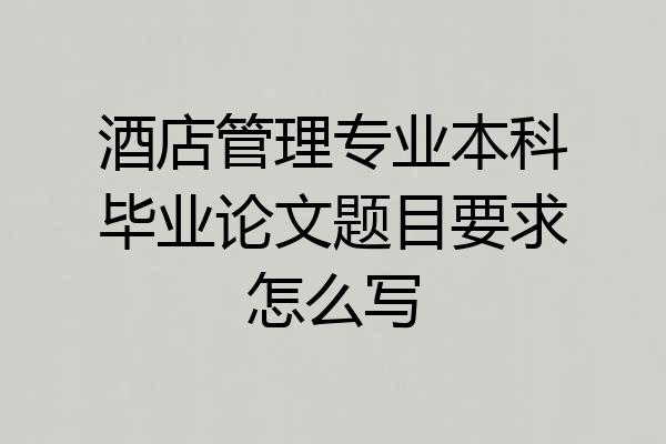 酒店管理专业本科毕业论文题目要求怎么写