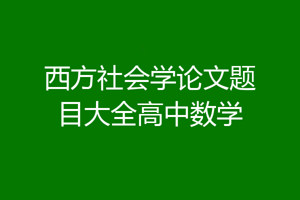 西方社会学论文题目大全高中数学