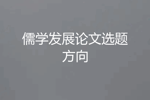 儒学发展论文选题方向