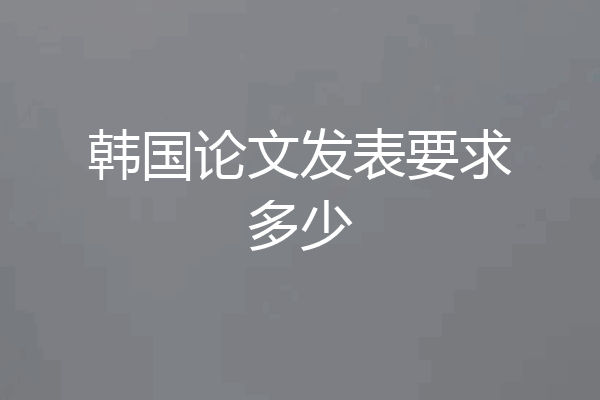 韩国论文发表要求多少