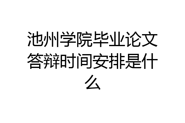 池州学院毕业论文答辩时间安排是什么