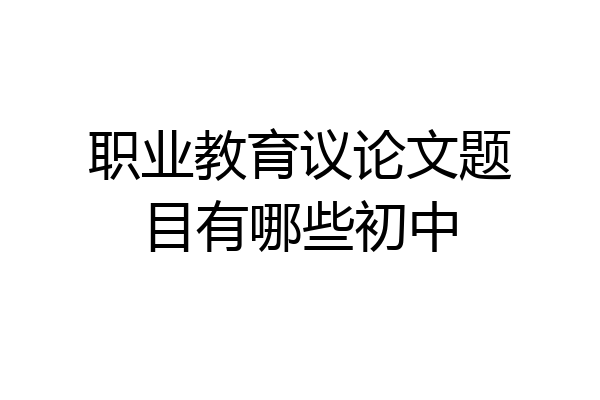 职业教育议论文题目有哪些初中