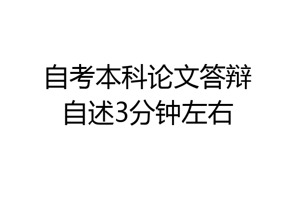 自考本科论文答辩自述3分钟左右