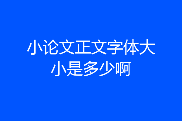小论文正文字体大小是多少啊