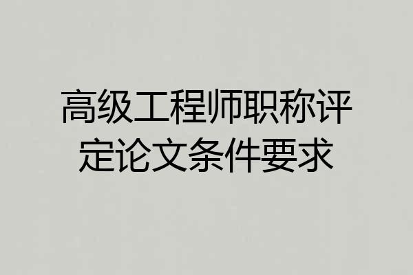 高级工程师职称评定论文条件要求