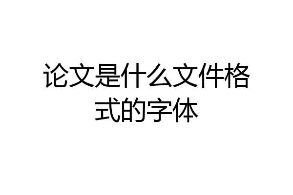 论文是什么文件格式的字体