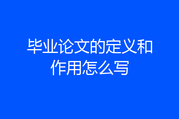 毕业论文的定义和作用怎么写