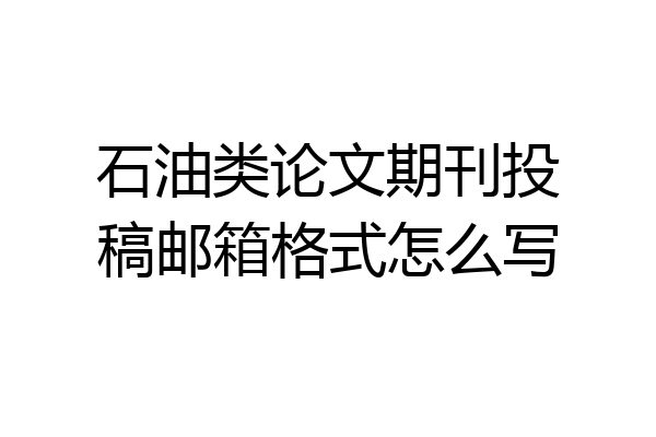 石油类论文期刊投稿邮箱格式怎么写