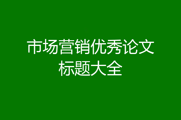 市场营销优秀论文标题大全