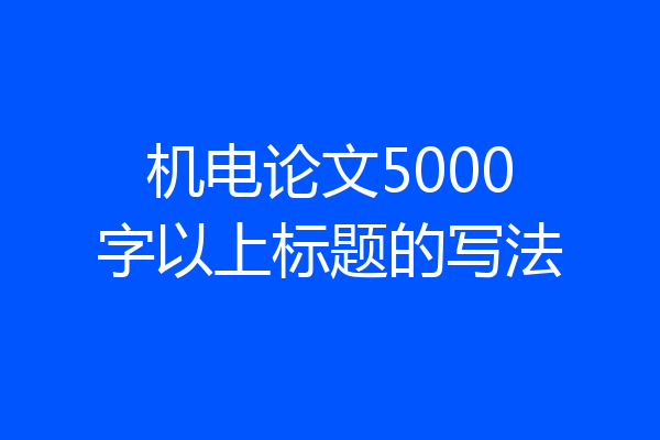 机电论文5000字以上标题的写法