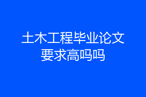 土木工程毕业论文要求高吗吗