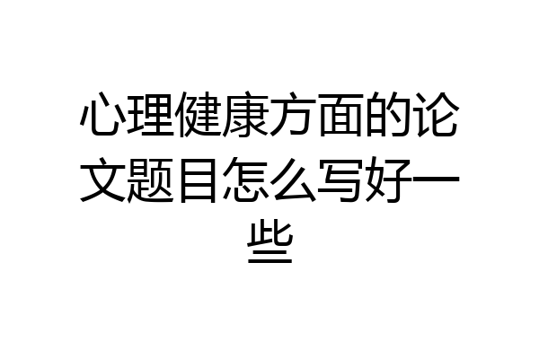 心理健康方面的论文题目怎么写好一些