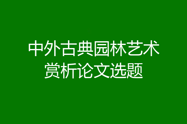 中外古典园林艺术赏析论文选题