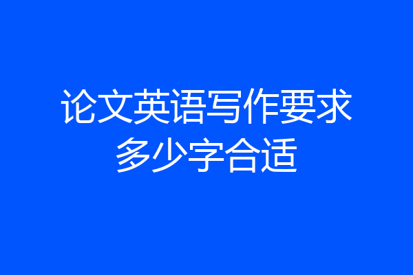 论文英语写作要求多少字合适