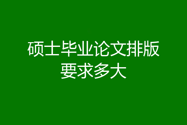 硕士毕业论文排版要求多大