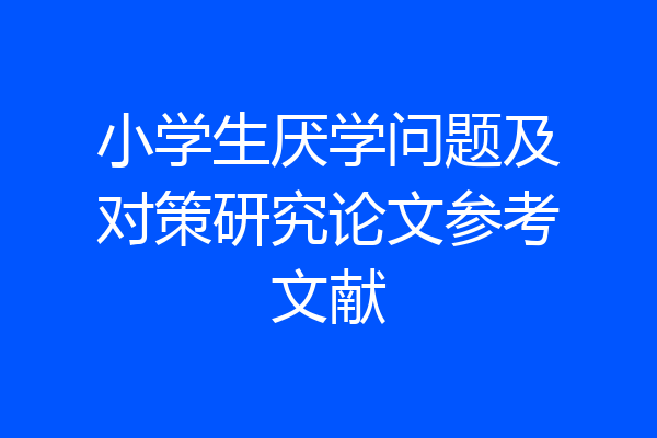 小学生厌学问题及对策研究论文参考文献