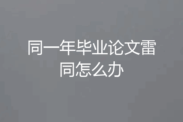 同一年毕业论文雷同怎么办