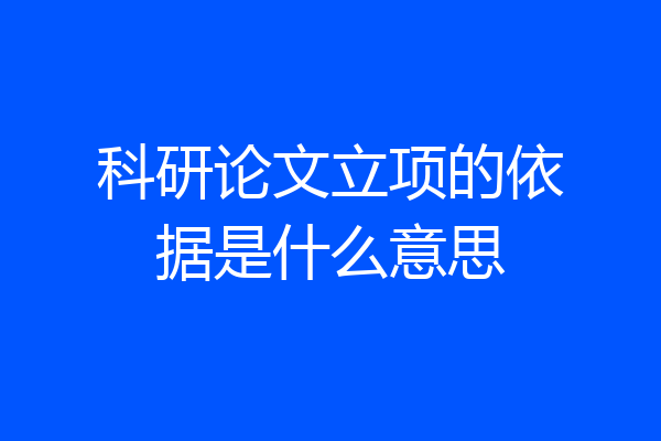 科研论文立项的依据是什么意思