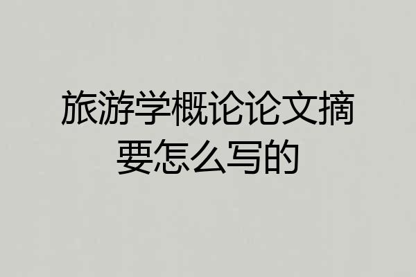 旅游学概论论文摘要怎么写的