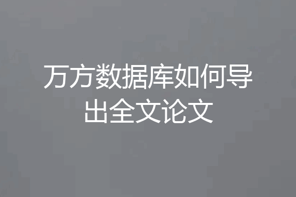 万方数据库如何导出全文论文