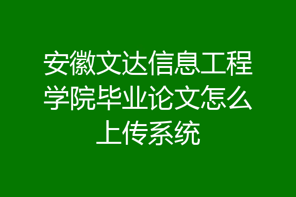 安徽文达信息工程学院毕业论文怎么上传系统