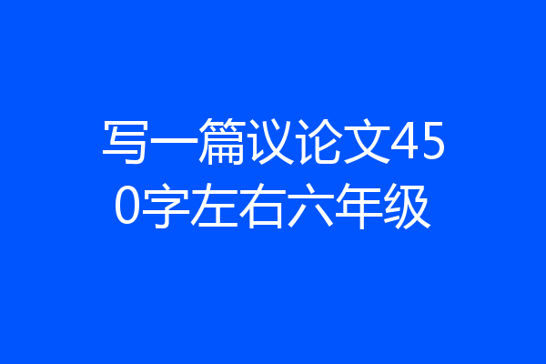 写一篇议论文450字左右六年级