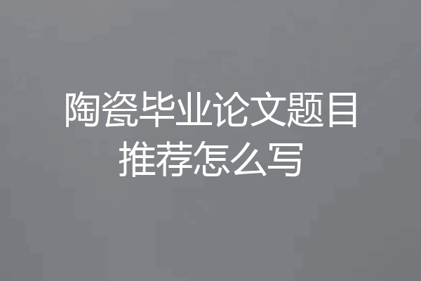 陶瓷毕业论文题目推荐怎么写