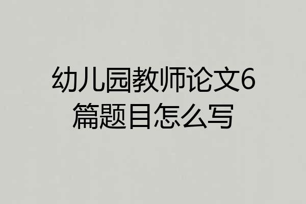 幼儿园教师论文6篇题目怎么写