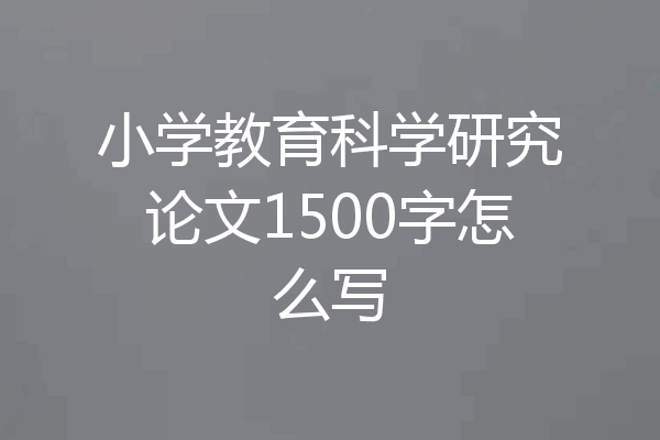 小学教育科学研究论文1500字怎么写