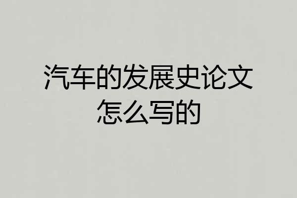汽车的发展史论文怎么写的