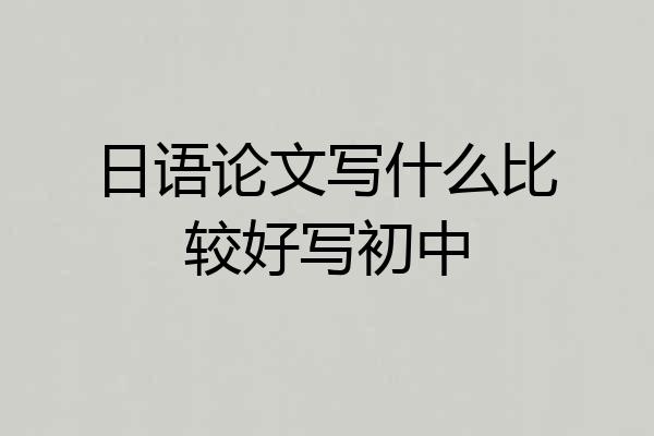 日语论文写什么比较好写初中