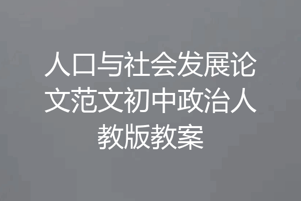 人口与社会发展论文范文初中政治人教版教案